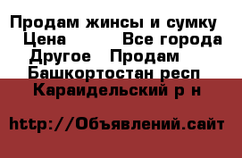 Продам жинсы и сумку  › Цена ­ 800 - Все города Другое » Продам   . Башкортостан респ.,Караидельский р-н